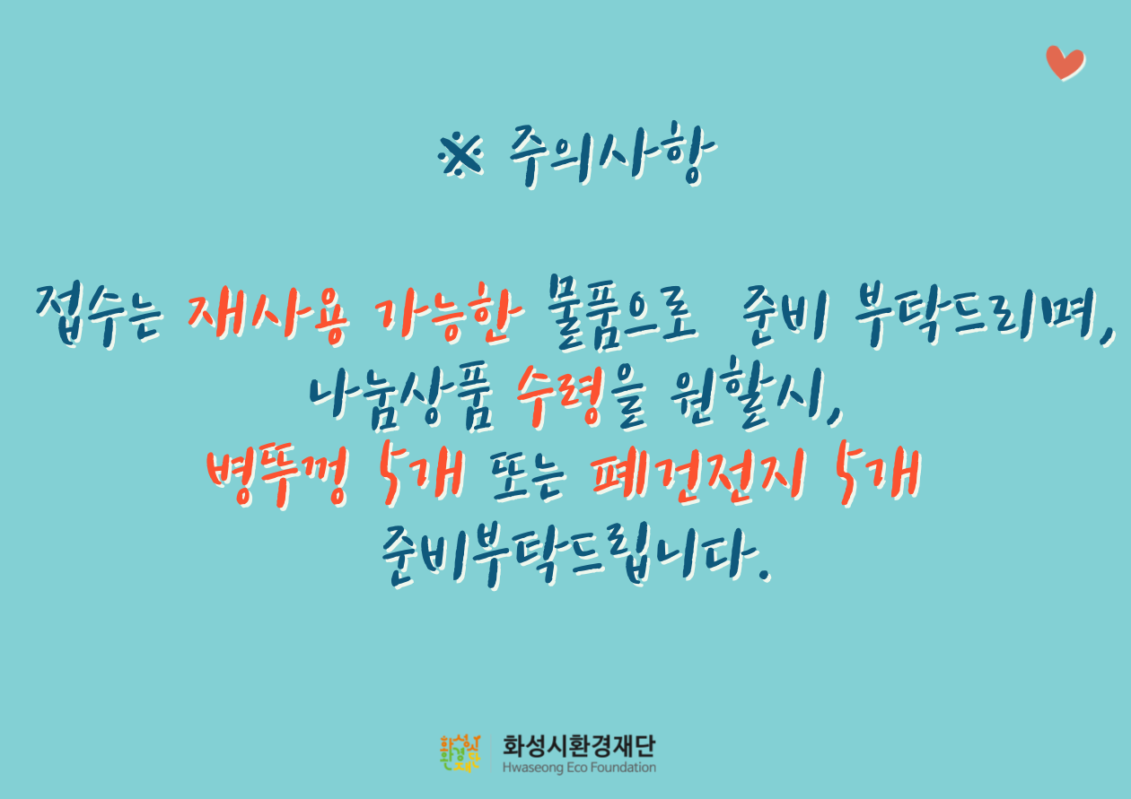 ※ 주의사항 접수는 재사용 가능한 물품으로 준비 부탁드리며, 나눔상품 수령을 원할시, 병뚜껑 5개 또는 폐건전지 5개 준비부탁드립니다. 